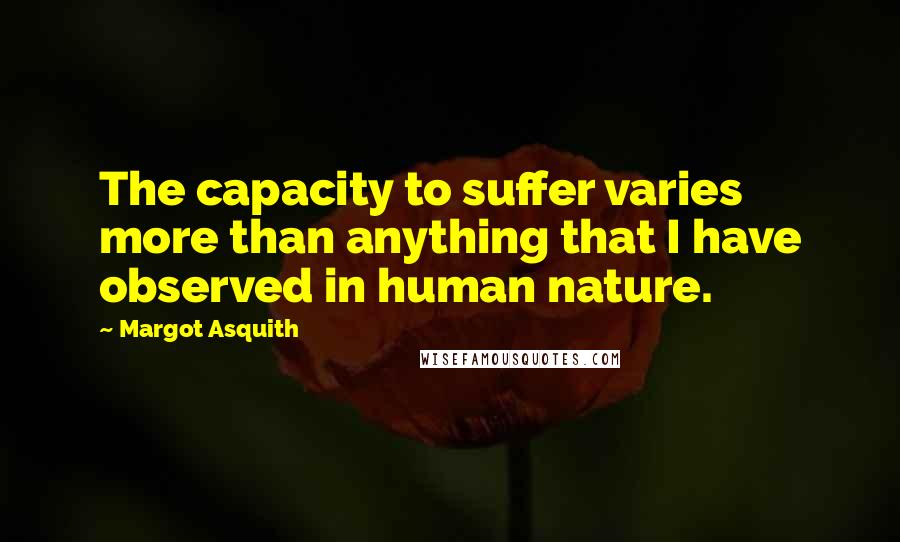 Margot Asquith Quotes: The capacity to suffer varies more than anything that I have observed in human nature.