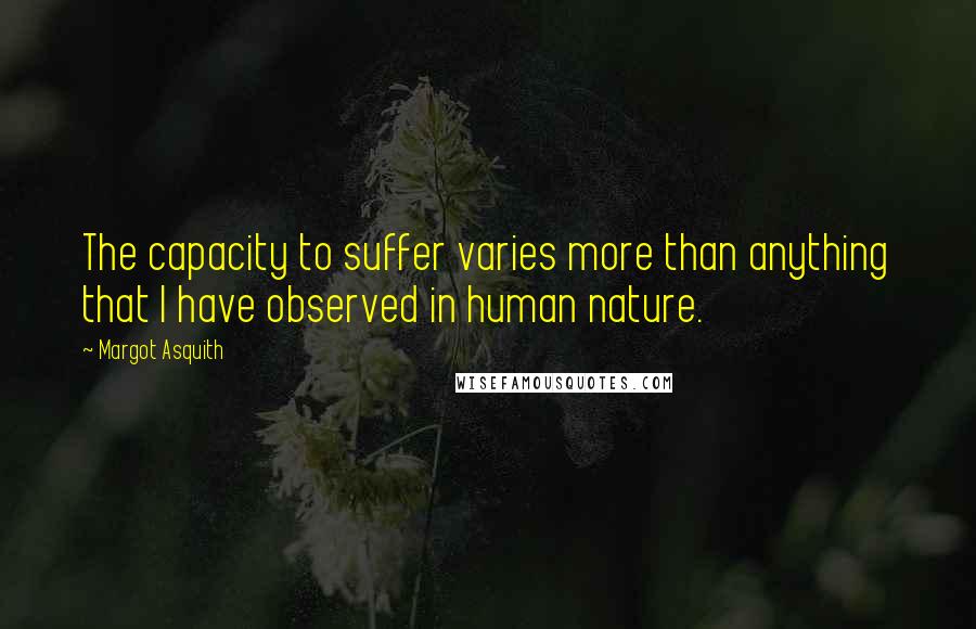 Margot Asquith Quotes: The capacity to suffer varies more than anything that I have observed in human nature.