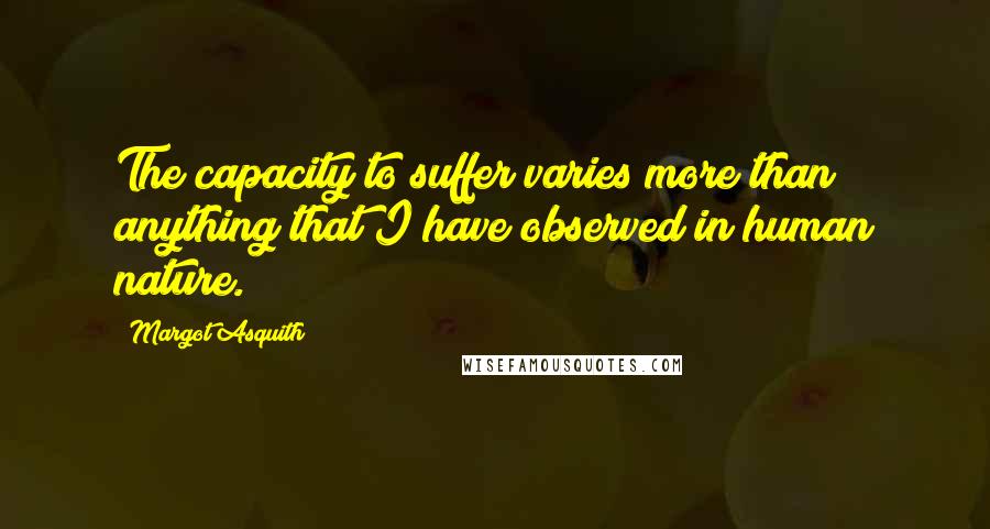Margot Asquith Quotes: The capacity to suffer varies more than anything that I have observed in human nature.