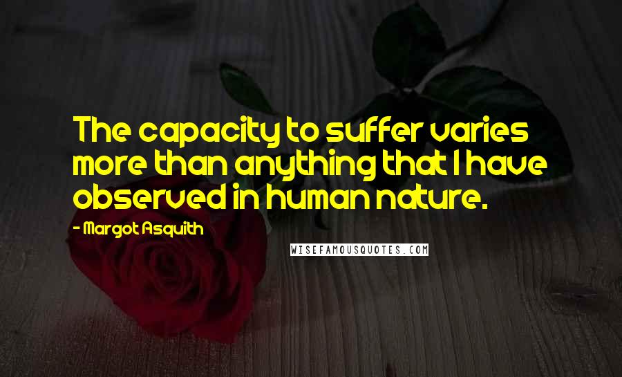 Margot Asquith Quotes: The capacity to suffer varies more than anything that I have observed in human nature.
