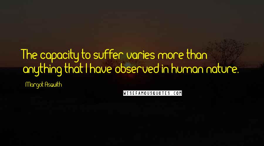 Margot Asquith Quotes: The capacity to suffer varies more than anything that I have observed in human nature.