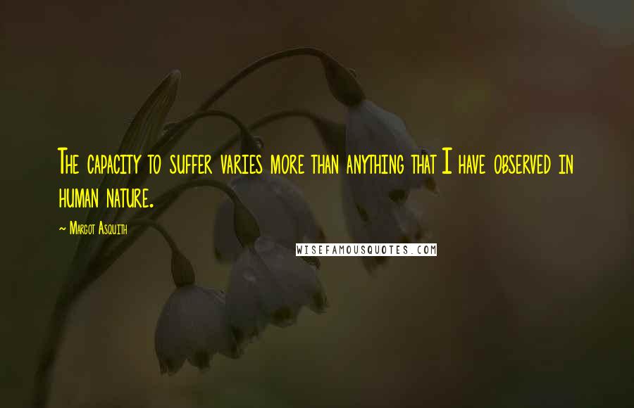 Margot Asquith Quotes: The capacity to suffer varies more than anything that I have observed in human nature.
