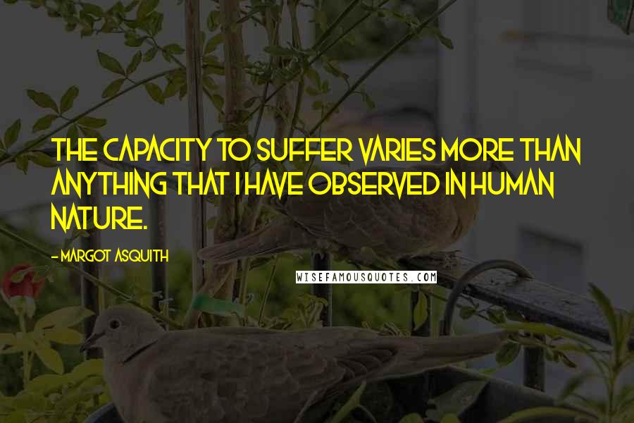 Margot Asquith Quotes: The capacity to suffer varies more than anything that I have observed in human nature.