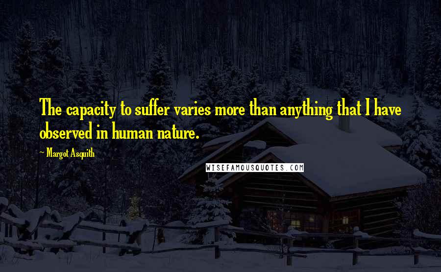 Margot Asquith Quotes: The capacity to suffer varies more than anything that I have observed in human nature.
