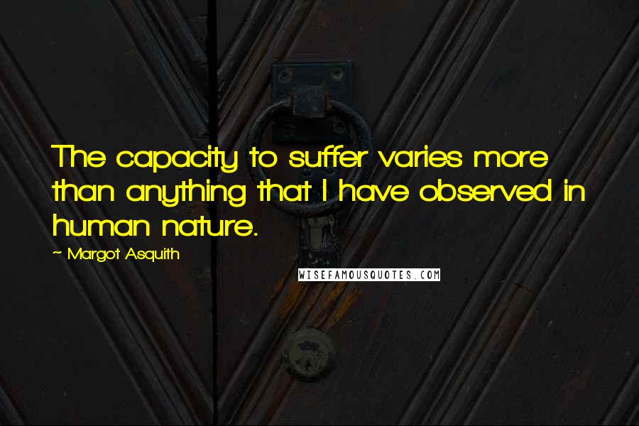 Margot Asquith Quotes: The capacity to suffer varies more than anything that I have observed in human nature.