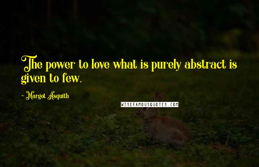 Margot Asquith Quotes: The power to love what is purely abstract is given to few.