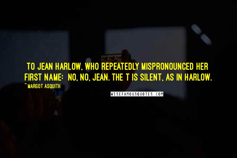 Margot Asquith Quotes: [To Jean Harlow, who repeatedly mispronounced her first name:] No, no, Jean. The t is silent, as in Harlow.