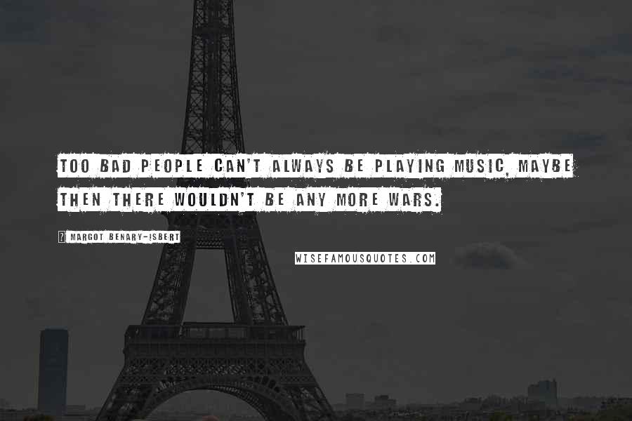 Margot Benary-Isbert Quotes: Too bad people can't always be playing music, maybe then there wouldn't be any more wars.