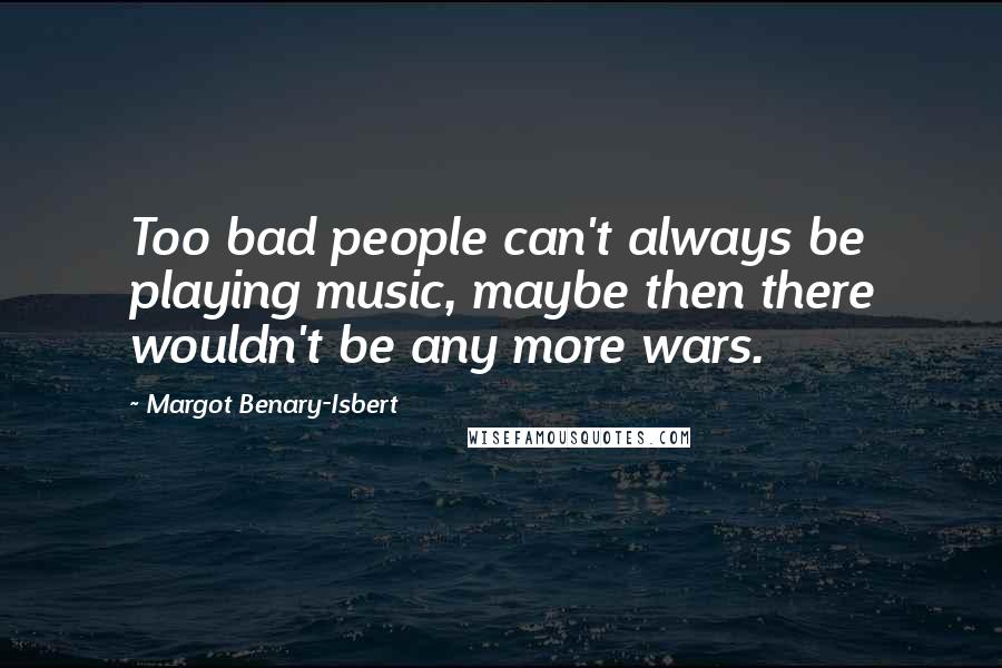 Margot Benary-Isbert Quotes: Too bad people can't always be playing music, maybe then there wouldn't be any more wars.