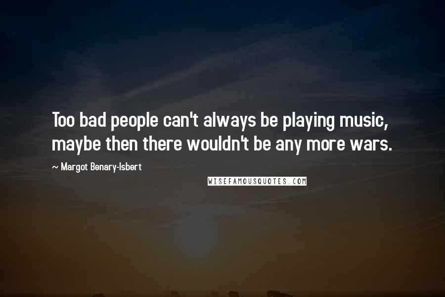 Margot Benary-Isbert Quotes: Too bad people can't always be playing music, maybe then there wouldn't be any more wars.