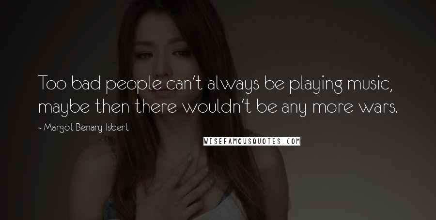 Margot Benary-Isbert Quotes: Too bad people can't always be playing music, maybe then there wouldn't be any more wars.