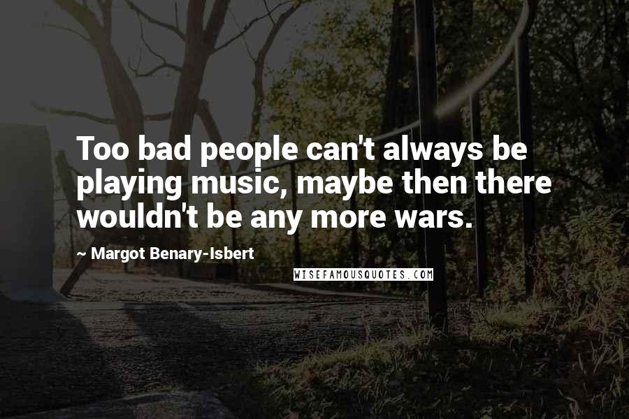 Margot Benary-Isbert Quotes: Too bad people can't always be playing music, maybe then there wouldn't be any more wars.