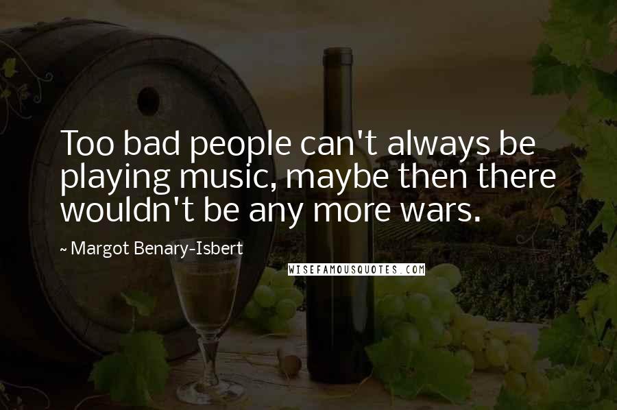 Margot Benary-Isbert Quotes: Too bad people can't always be playing music, maybe then there wouldn't be any more wars.