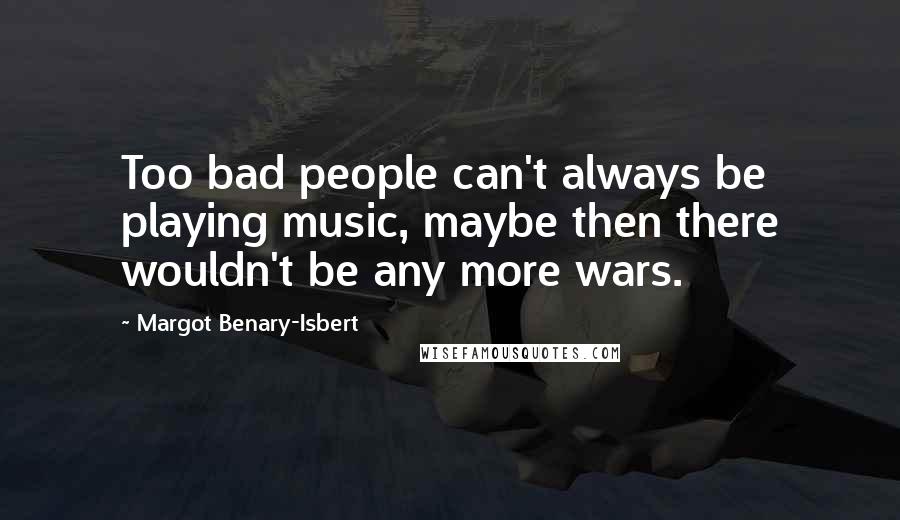 Margot Benary-Isbert Quotes: Too bad people can't always be playing music, maybe then there wouldn't be any more wars.