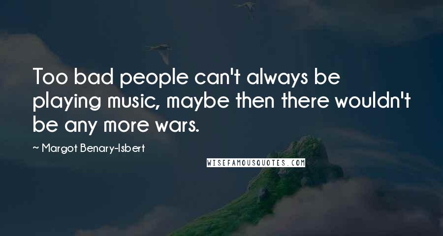 Margot Benary-Isbert Quotes: Too bad people can't always be playing music, maybe then there wouldn't be any more wars.