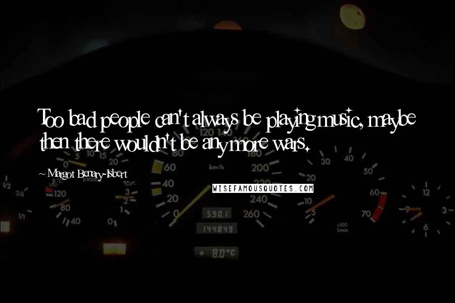 Margot Benary-Isbert Quotes: Too bad people can't always be playing music, maybe then there wouldn't be any more wars.