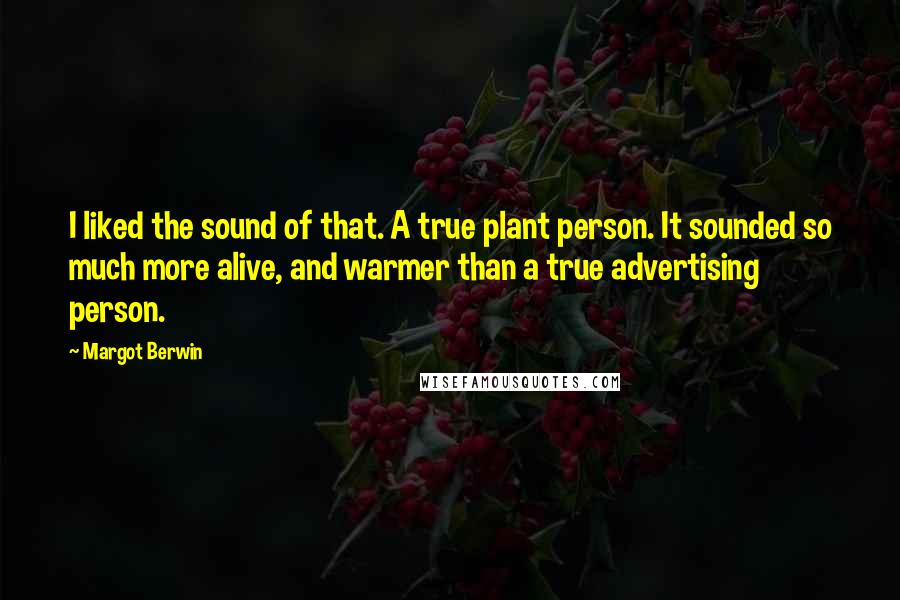 Margot Berwin Quotes: I liked the sound of that. A true plant person. It sounded so much more alive, and warmer than a true advertising person.
