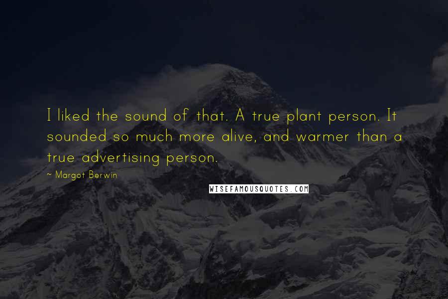 Margot Berwin Quotes: I liked the sound of that. A true plant person. It sounded so much more alive, and warmer than a true advertising person.