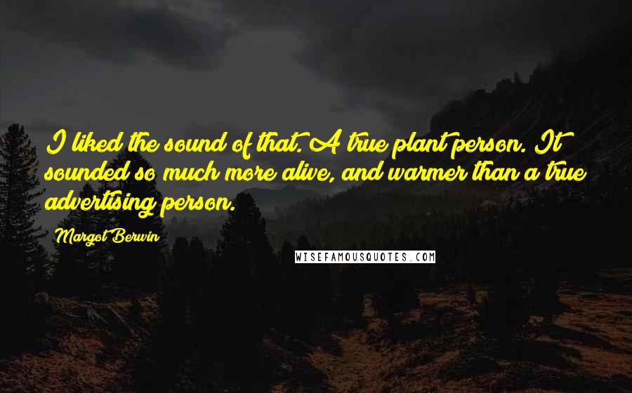 Margot Berwin Quotes: I liked the sound of that. A true plant person. It sounded so much more alive, and warmer than a true advertising person.