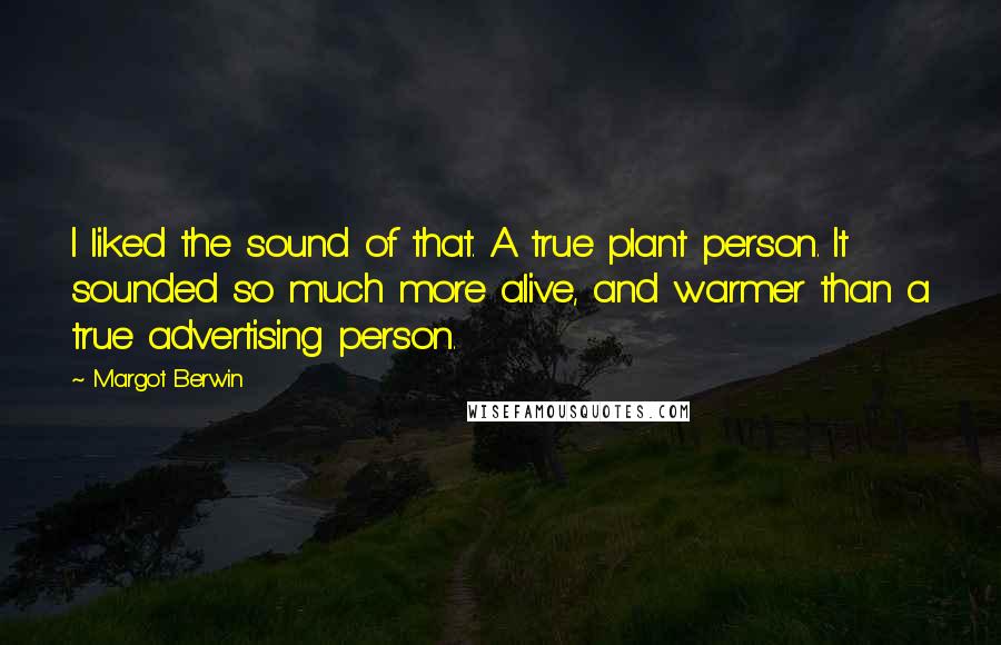 Margot Berwin Quotes: I liked the sound of that. A true plant person. It sounded so much more alive, and warmer than a true advertising person.
