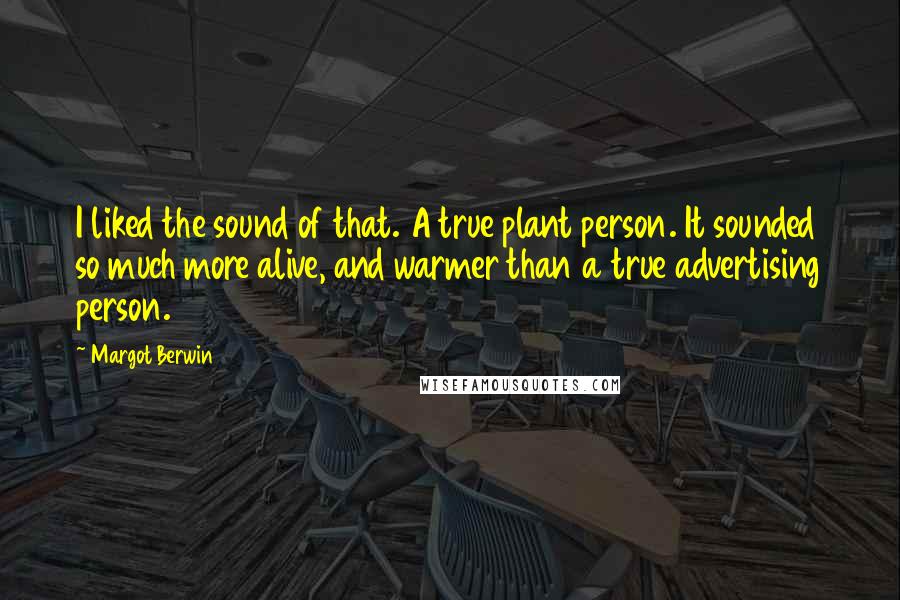 Margot Berwin Quotes: I liked the sound of that. A true plant person. It sounded so much more alive, and warmer than a true advertising person.