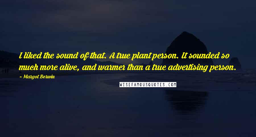 Margot Berwin Quotes: I liked the sound of that. A true plant person. It sounded so much more alive, and warmer than a true advertising person.