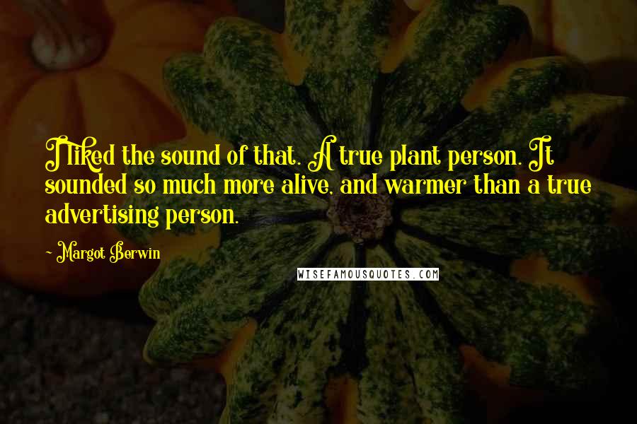 Margot Berwin Quotes: I liked the sound of that. A true plant person. It sounded so much more alive, and warmer than a true advertising person.
