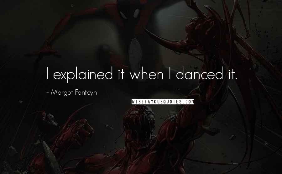 Margot Fonteyn Quotes: I explained it when I danced it.