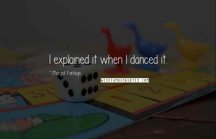 Margot Fonteyn Quotes: I explained it when I danced it.