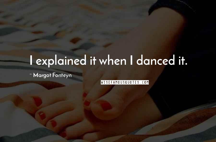 Margot Fonteyn Quotes: I explained it when I danced it.