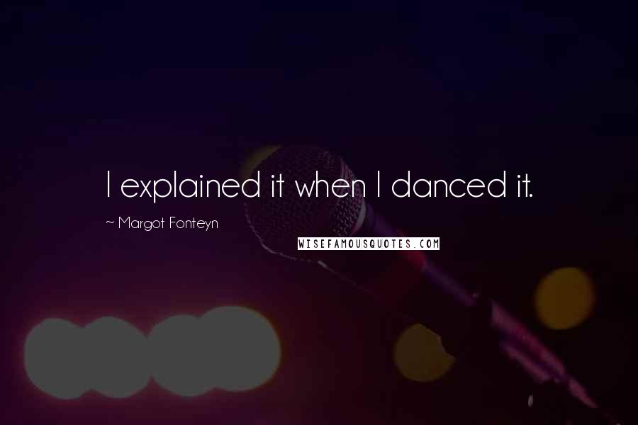 Margot Fonteyn Quotes: I explained it when I danced it.