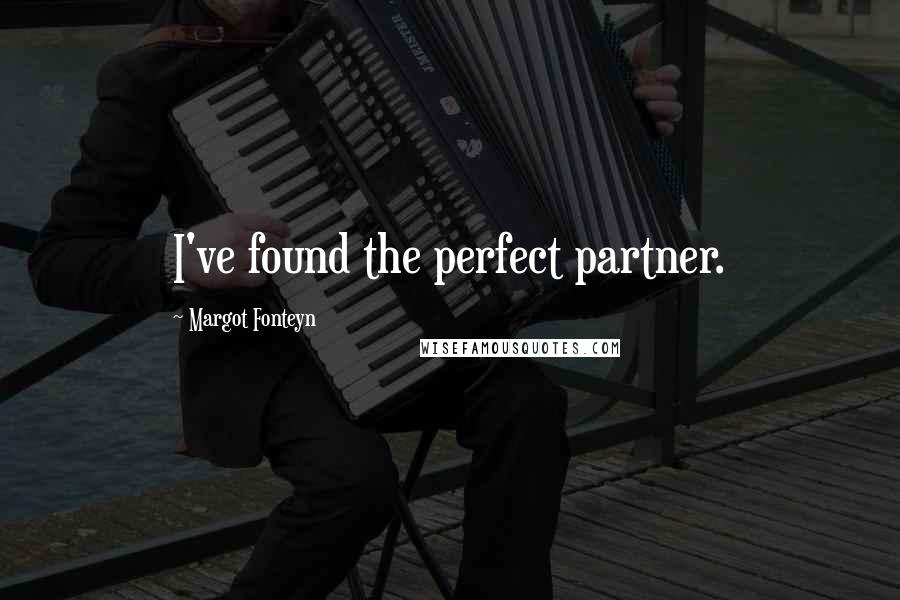 Margot Fonteyn Quotes: I've found the perfect partner.