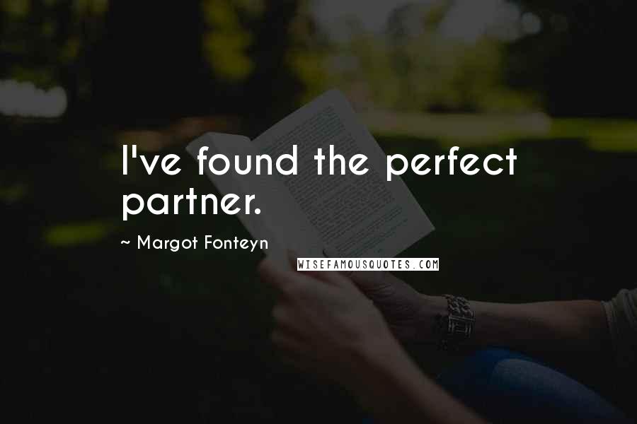 Margot Fonteyn Quotes: I've found the perfect partner.