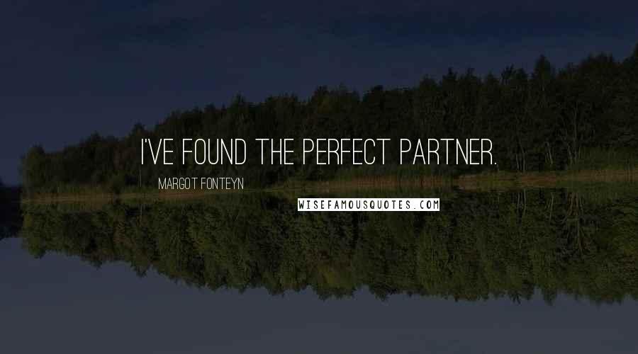 Margot Fonteyn Quotes: I've found the perfect partner.