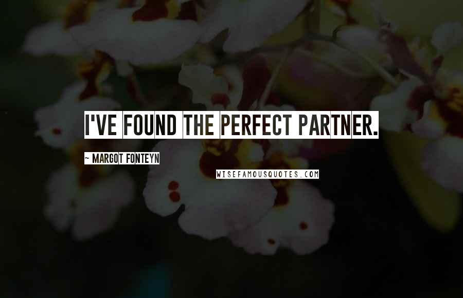 Margot Fonteyn Quotes: I've found the perfect partner.