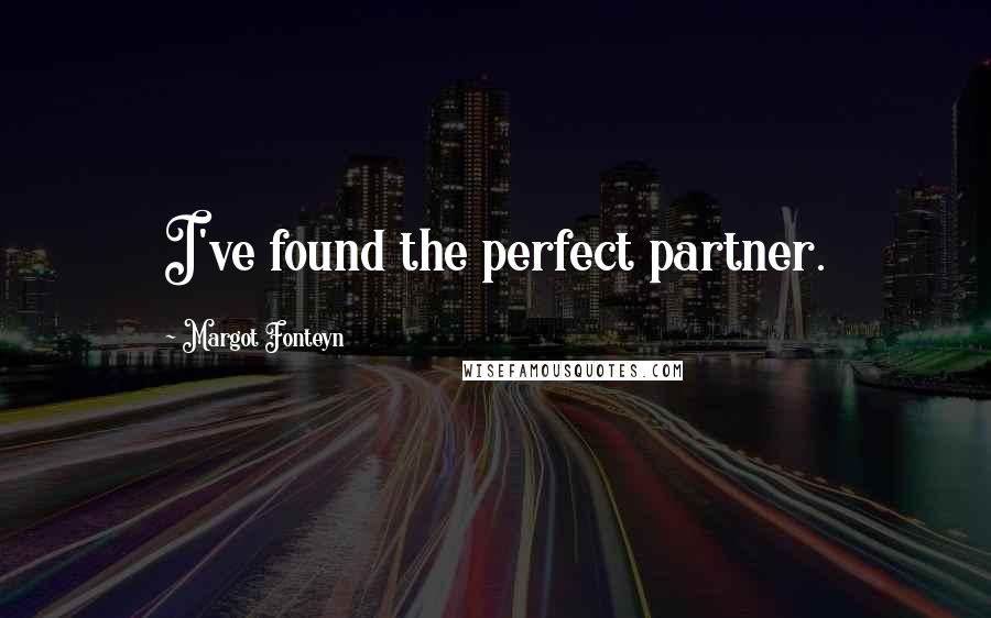 Margot Fonteyn Quotes: I've found the perfect partner.