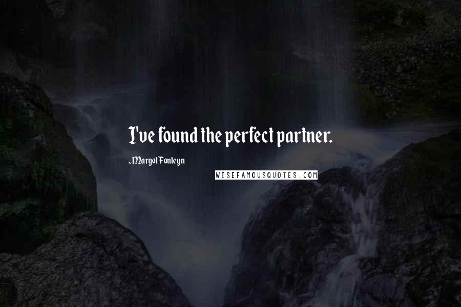 Margot Fonteyn Quotes: I've found the perfect partner.