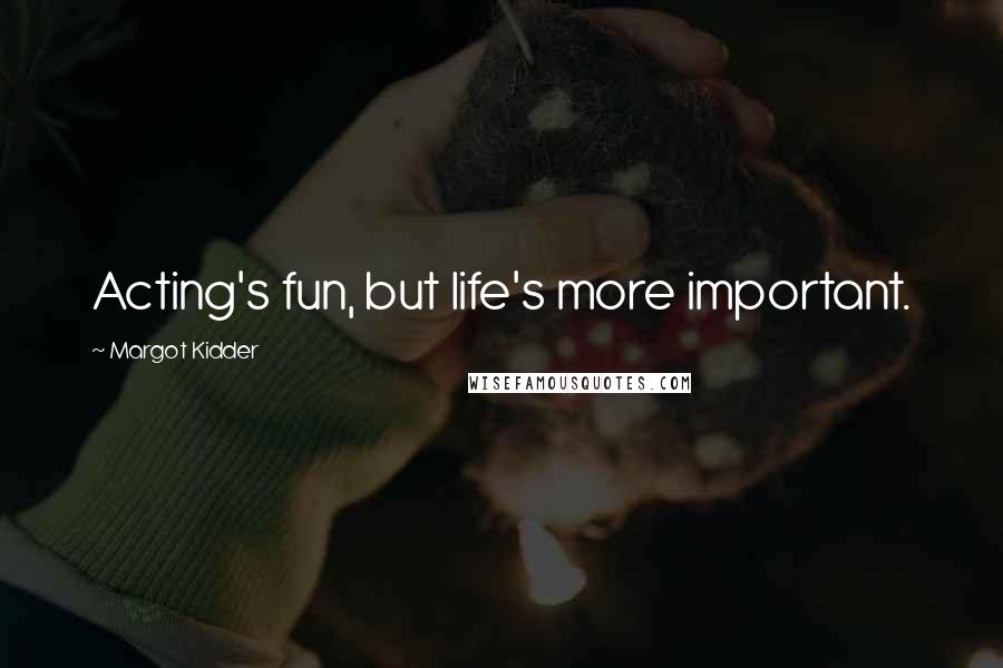 Margot Kidder Quotes: Acting's fun, but life's more important.