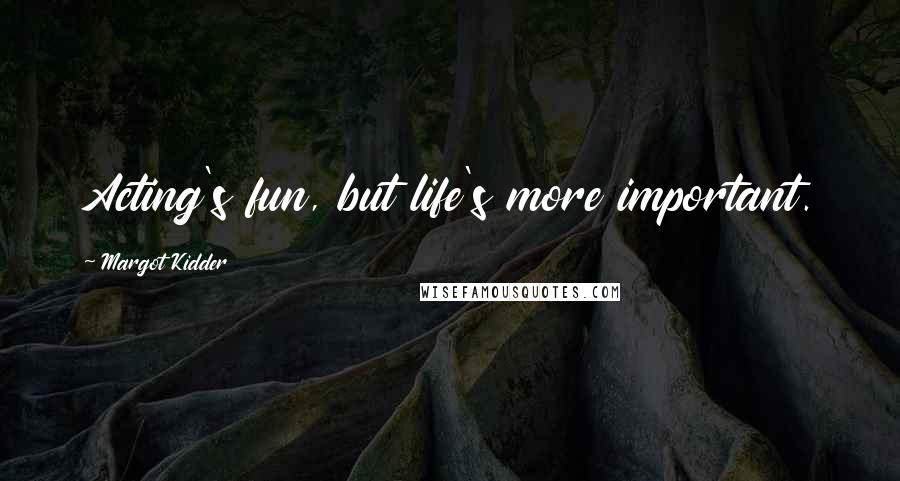 Margot Kidder Quotes: Acting's fun, but life's more important.