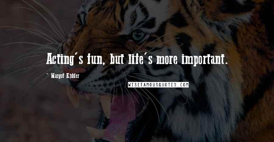 Margot Kidder Quotes: Acting's fun, but life's more important.