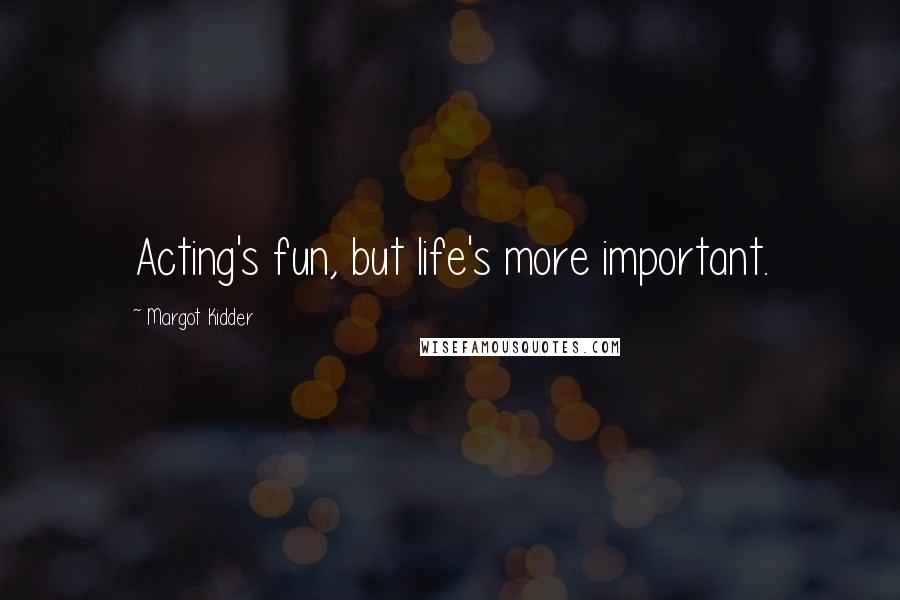 Margot Kidder Quotes: Acting's fun, but life's more important.