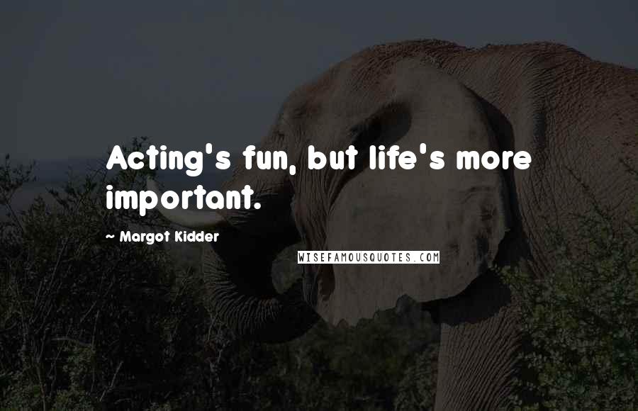 Margot Kidder Quotes: Acting's fun, but life's more important.