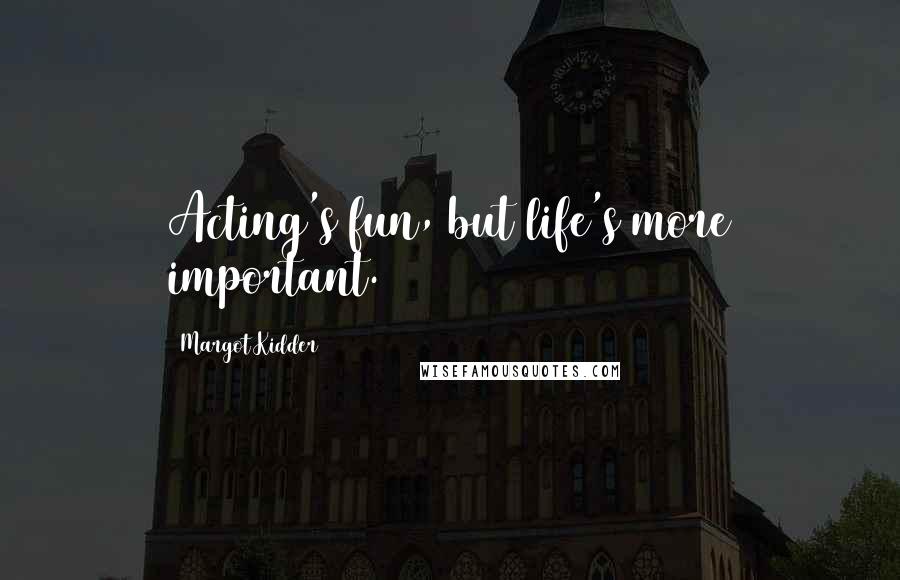 Margot Kidder Quotes: Acting's fun, but life's more important.