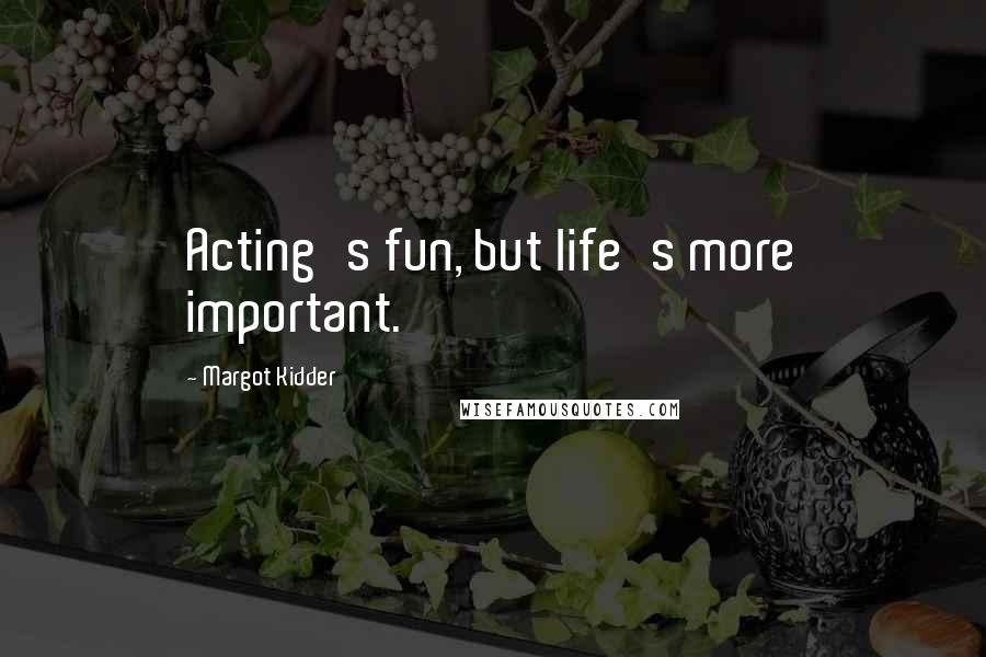 Margot Kidder Quotes: Acting's fun, but life's more important.