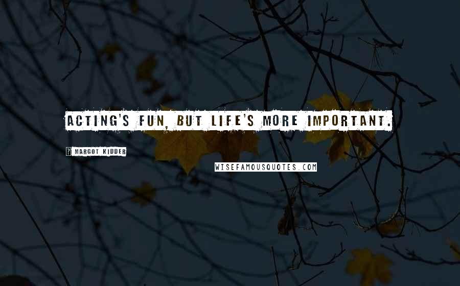 Margot Kidder Quotes: Acting's fun, but life's more important.