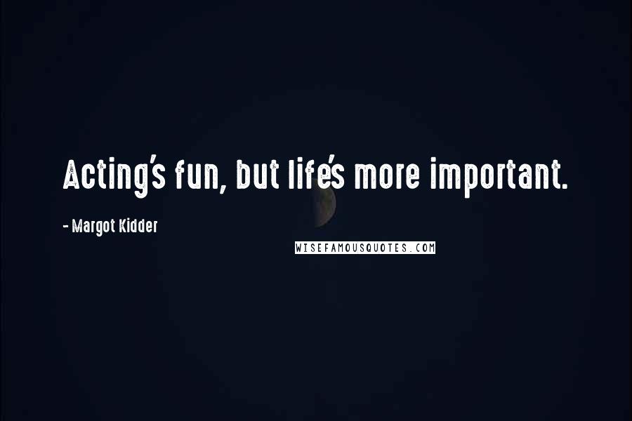 Margot Kidder Quotes: Acting's fun, but life's more important.