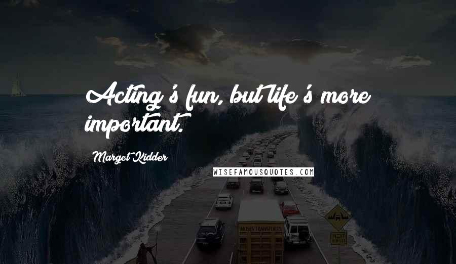 Margot Kidder Quotes: Acting's fun, but life's more important.