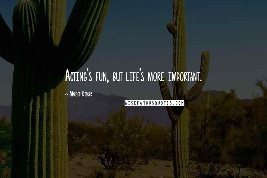 Margot Kidder Quotes: Acting's fun, but life's more important.