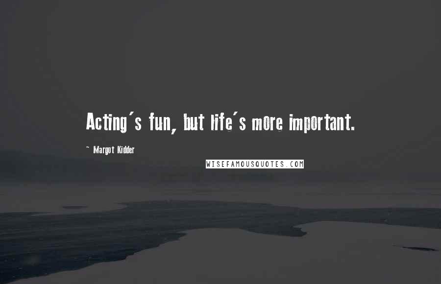 Margot Kidder Quotes: Acting's fun, but life's more important.