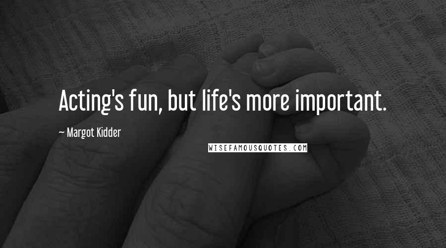 Margot Kidder Quotes: Acting's fun, but life's more important.